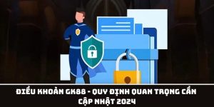 Điều Khoản GK88 - Quy Định Quan Trọng Cần Cập Nhật 2024