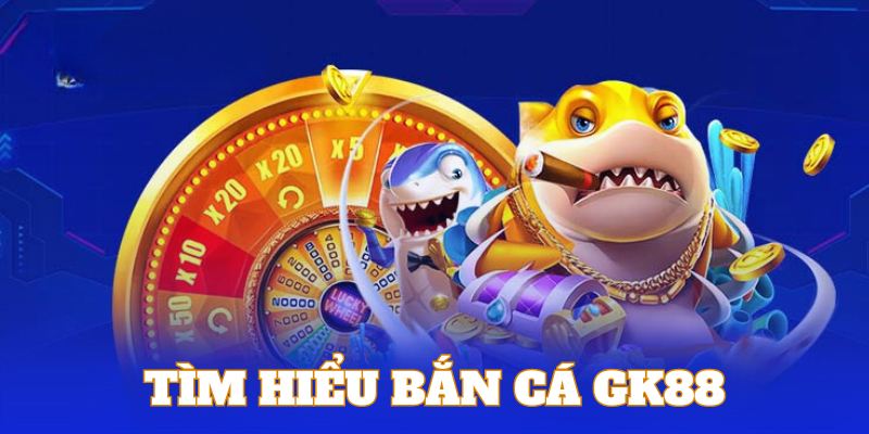 Bắn cá GK88 - sảnh game giải trí trực tuyến đỉnh cao 2024